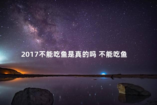 2017不能吃鱼是真的吗 不能吃鱼